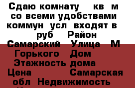 Сдаю комнату 21 кв. м. со всеми удобствами, коммун. усл. входят в 7000 руб. › Район ­ Самарский › Улица ­ М. Горького › Дом ­ 77 › Этажность дома ­ 3 › Цена ­ 7 000 - Самарская обл. Недвижимость » Квартиры аренда   